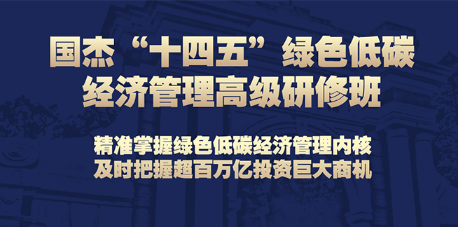 國杰“十四五”綠色低碳經(jīng)濟(jì)管理高級研修班（線上）