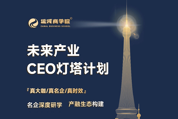 運(yùn)河商學(xué)-未來(lái)產(chǎn)業(yè)CEO燈塔計(jì)劃